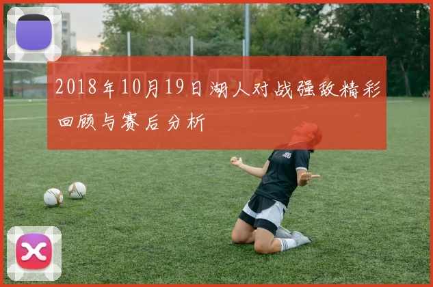 2018年10月19日湖人对战强敌精彩回顾与赛后分析